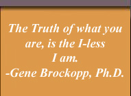 'The truth of what you are is the I-less I am'  - Gene Brockopp